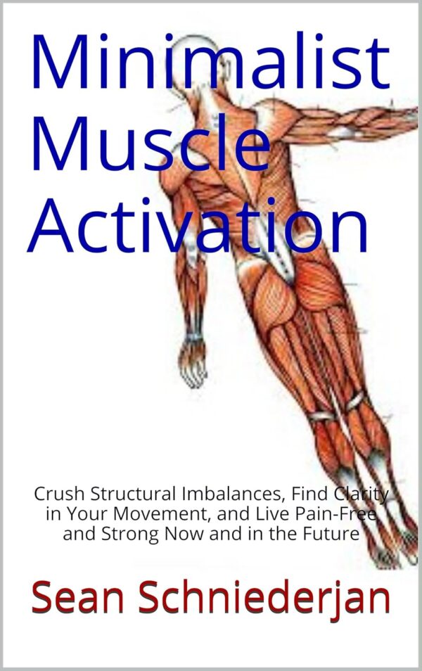 Minimalist Muscle Activation: Crush Structural Imbalances, Find Clarity in Your Movement, and Live Pain-Free and Strong Now and in the Future